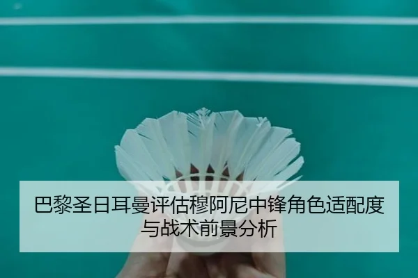 巴黎圣日耳曼评估穆阿尼中锋角色适配度与战术前景分析