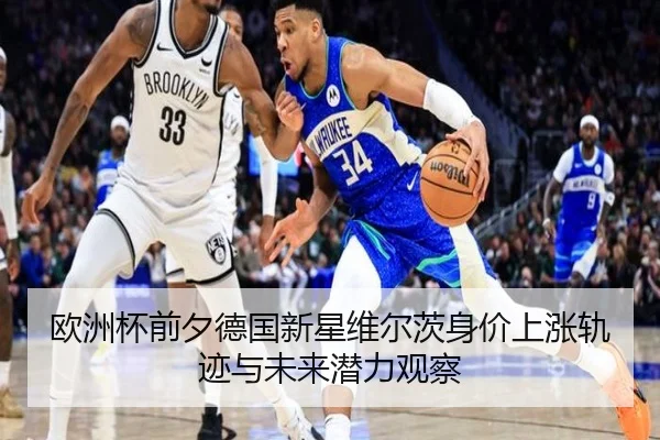 欧洲杯前夕德国新星维尔茨身价上涨轨迹与未来潜力观察