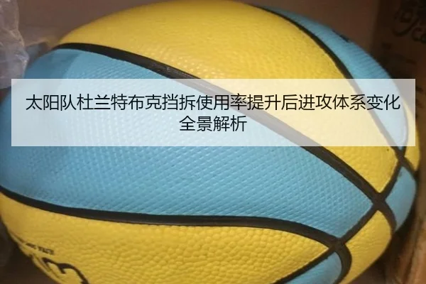 太阳队杜兰特布克挡拆使用率提升后进攻体系变化全景解析