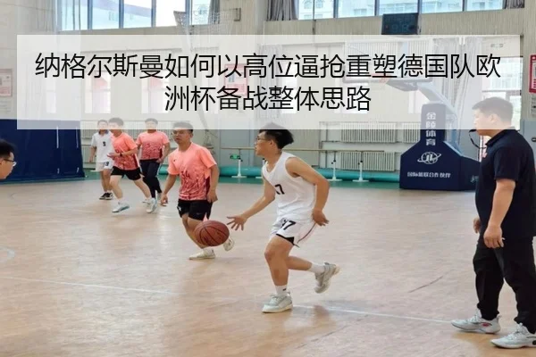 纳格尔斯曼如何以高位逼抢重塑德国队欧洲杯备战整体思路