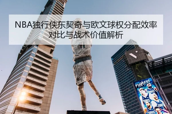 NBA独行侠东契奇与欧文球权分配效率对比与战术价值解析