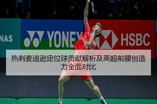 热刺麦迪逊定位球贡献解析及英超前腰创造力全面对比