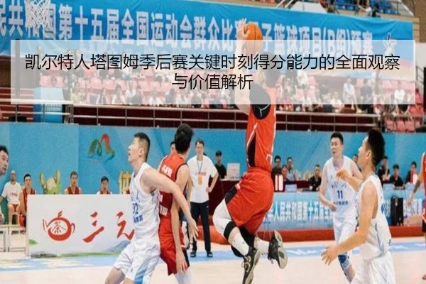 凯尔特人塔图姆季后赛关键时刻得分能力的全面观察与价值解析